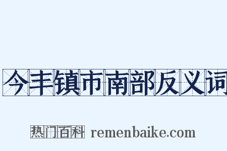 今丰镇市南部反义词是什么意思的图片